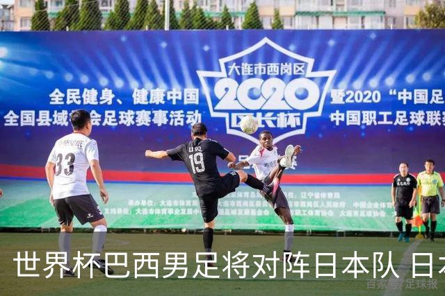 世界杯巴西男足将对阵日本队 日本队具备与巴西抗衡的实力