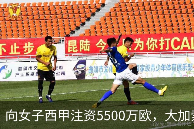 向女子西甲注资5500万欧，大加索尔：希望提升其知名度和影响力