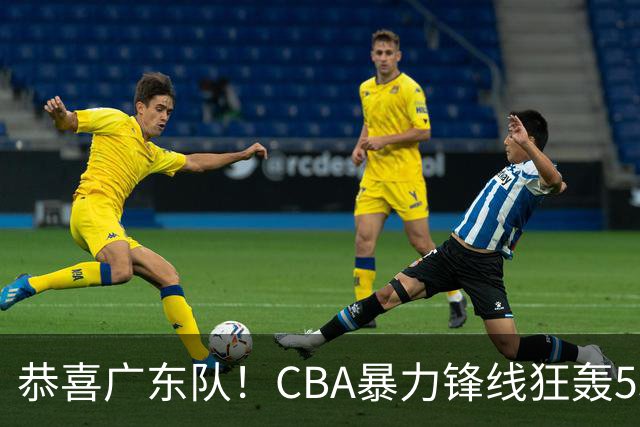 恭喜广东队！CBA暴力锋线狂轰53分，或被朱芳雨重金挖走？