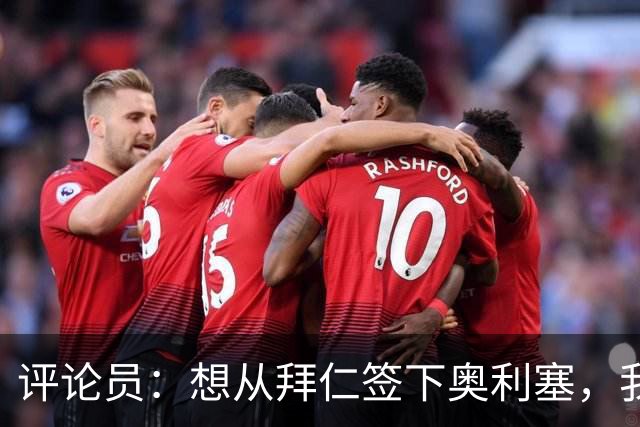 评论员：想从拜仁签下奥利塞，我觉得很难实现，明年或许还有机会