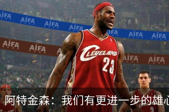 阿特金森：我们有更进一步的雄心 从很多方面看这是一个成功赛季