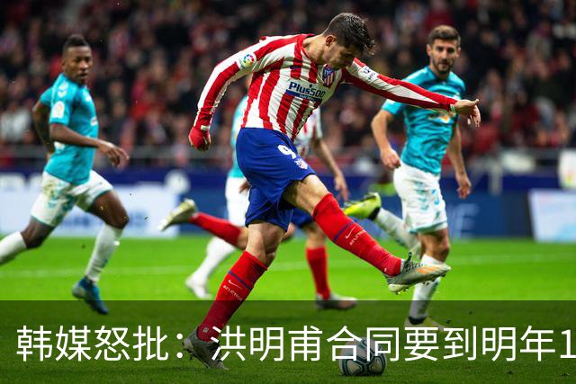 韩媒怒批：洪明甫合同要到明年1月亚洲杯 他该被立即解职！